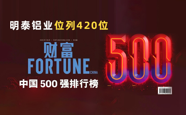位列第420位！明泰铝业跻身2025年《财富》中国500强榜单